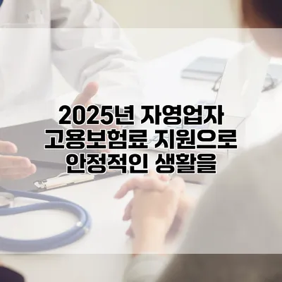 2025년 자영업자 고용보험료 지원으로 안정적인 생활을
