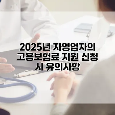 2025년 자영업자의 고용보험료 지원 신청 시 유의사항