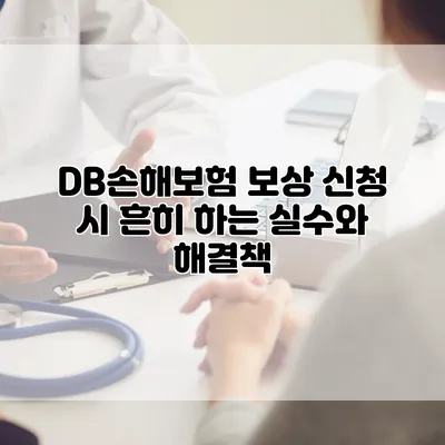 DB손해보험 보상 신청 시 흔히 하는 실수와 해결책