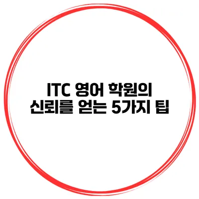ITC 영어 학원의 신뢰를 얻는 5가지 팁