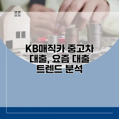 KB매직카 중고차 대출, 요즘 대출 트렌드 분석
