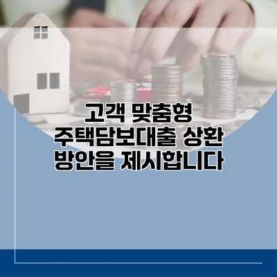 고객 맞춤형 주택담보대출 상환 방안을 제시합니다