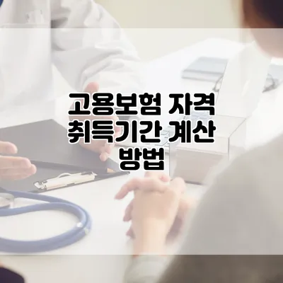 고용보험 자격 취득기간 계산 방법