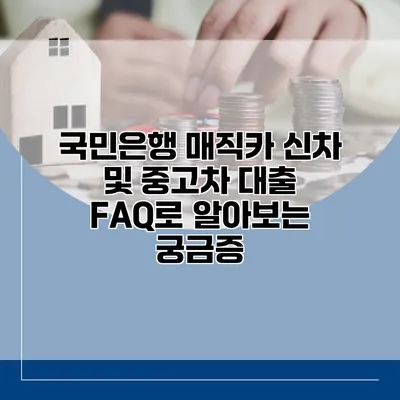 국민은행 매직카 신차 및 중고차 대출 FAQ로 알아보는 궁금증