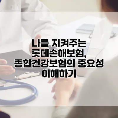 나를 지켜주는 롯데손해보험, 종합건강보험의 중요성 이해하기