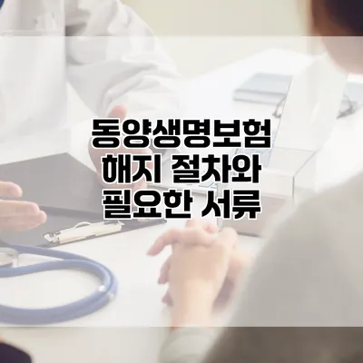 동양생명보험 해지 절차와 필요한 서류