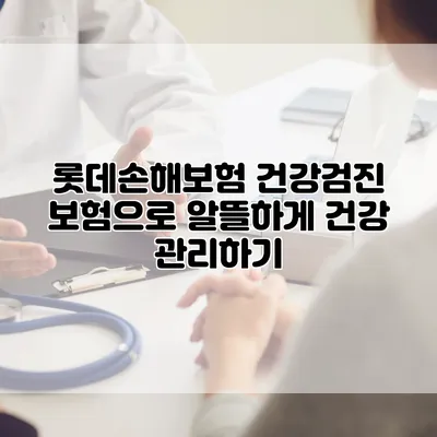 롯데손해보험 건강검진 보험으로 알뜰하게 건강 관리하기