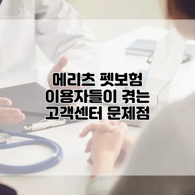 메리츠 펫보험 이용자들이 겪는 고객센터 문제점