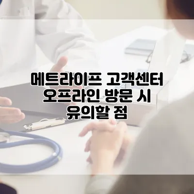 메트라이프 고객센터 오프라인 방문 시 유의할 점