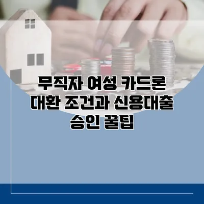 무직자 여성 카드론 대환 조건과 신용대출 승인 꿀팁