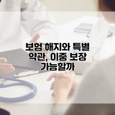 보험 해지와 특별 약관, 이중 보장 가능할까?