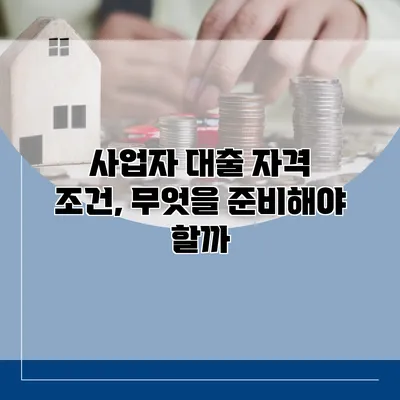 사업자 대출 자격 조건, 무엇을 준비해야 할까?