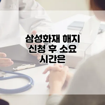 삼성화재 해지 신청 후 소요 시간은?