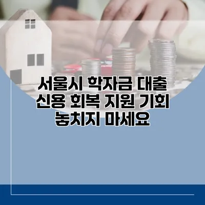 서울시 학자금 대출 신용 회복 지원 기회 놓치지 마세요