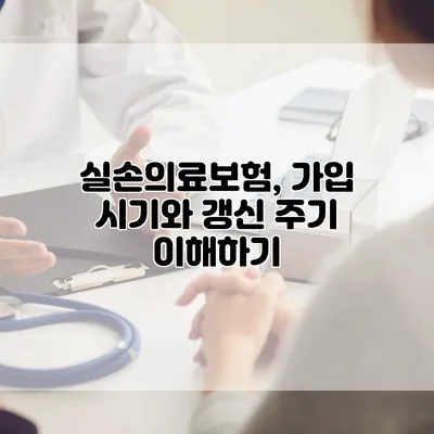 실손의료보험, 가입 시기와 갱신 주기 이해하기