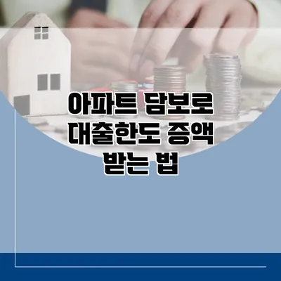 아파트 담보로 대출한도 증액 받는 법