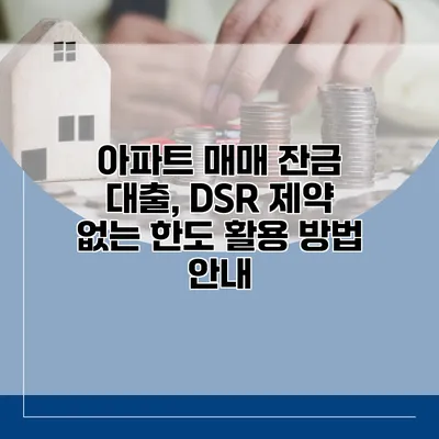 아파트 매매 잔금 대출, DSR 제약 없는 한도 활용 방법 안내