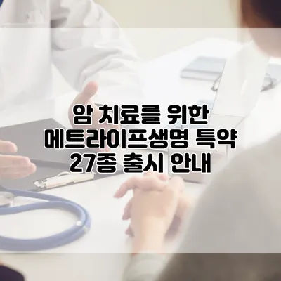 암 치료를 위한 메트라이프생명 특약 27종 출시 안내