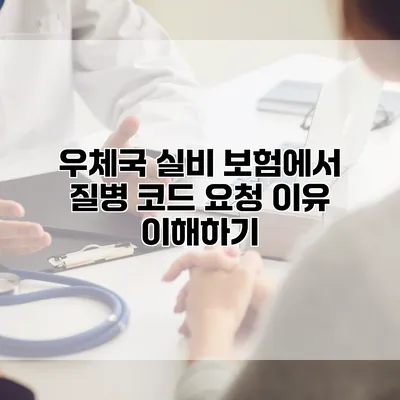 우체국 실비 보험에서 질병 코드 요청 이유 이해하기