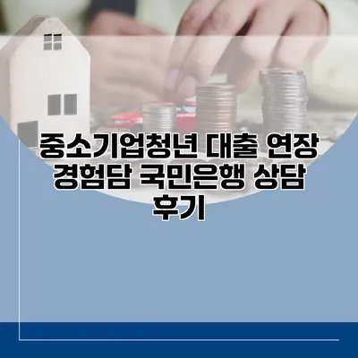 중소기업청년 대출 연장 경험담 국민은행 상담 후기