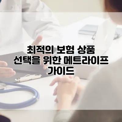 최적의 보험 상품 선택을 위한 메트라이프 가이드