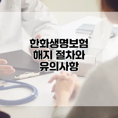 한화생명보험 해지 절차와 유의사항