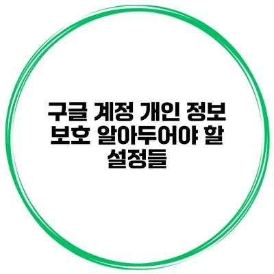 구글 계정 개인 정보 보호 알아두어야 할 설정들