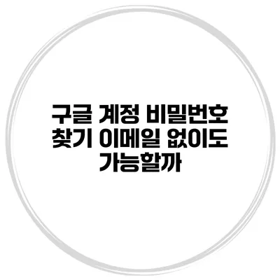 구글 계정 비밀번호 찾기 이메일 없이도 가능할까?