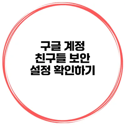 구글 계정 친구들 보안 설정 확인하기