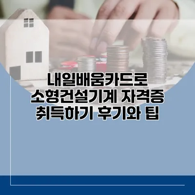 내일배움카드로 소형건설기계 자격증 취득하기: 후기와 팁
