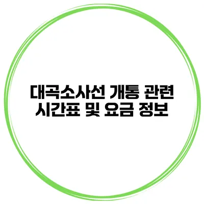 대곡소사선 개통 관련 시간표 및 요금 정보