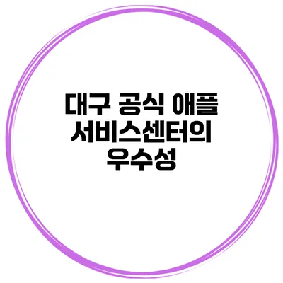 대구 공식 애플 서비스센터의 우수성