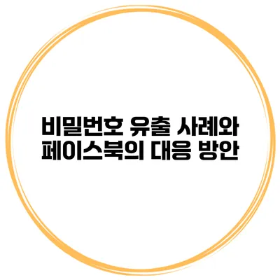 비밀번호 유출 사례와 페이스북의 대응 방안