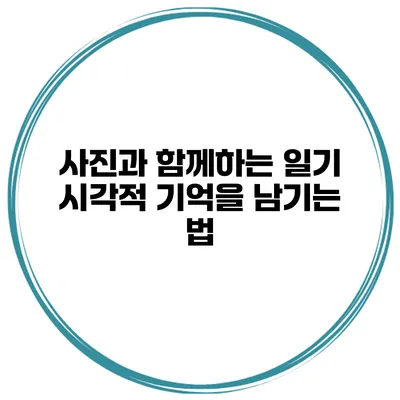 사진과 함께하는 일기 시각적 기억을 남기는 법