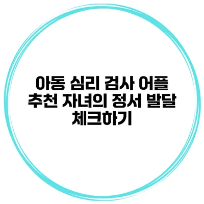 아동 심리 검사 어플 추천 자녀의 정서 발달 체크하기
