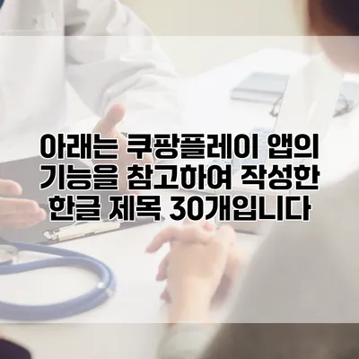 아래는 쿠팡플레이 앱의 기능을 참고하여 작성한 한글 제목 30개입니다: