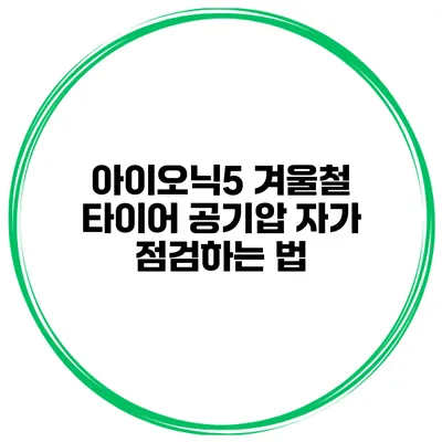 아이오닉5 겨울철 타이어 공기압 자가 점검하는 법