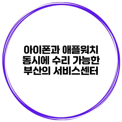 아이폰과 애플워치 동시에 수리 가능한 부산의 서비스센터