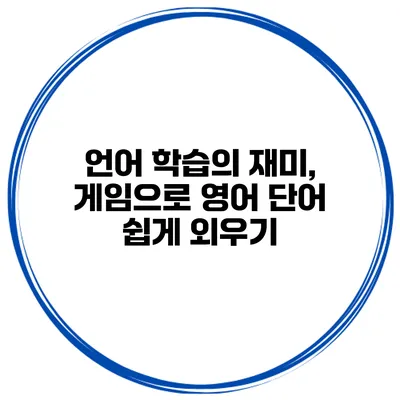 언어 학습의 재미, 게임으로 영어 단어 쉽게 외우기