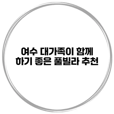 여수 대가족이 함께 하기 좋은 풀빌라 추천