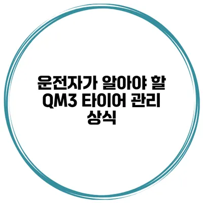 운전자가 알아야 할 QM3 타이어 관리 상식
