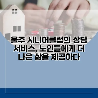 울주 시니어클럽의 상담 서비스, 노인들에게 더 나은 삶을 제공하다