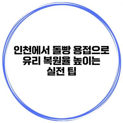 인천에서 돌빵 용접으로 유리 복원율 높이는 실전 팁