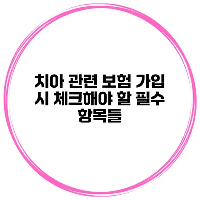 치아 관련 보험 가입 시 체크해야 할 필수 항목들