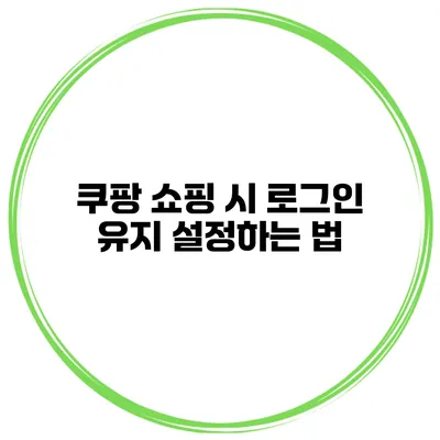 쿠팡 쇼핑 시 로그인 유지 설정하는 법