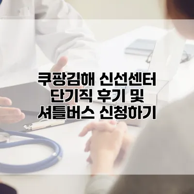쿠팡김해 신선센터 단기직 후기 및 셔틀버스 신청하기