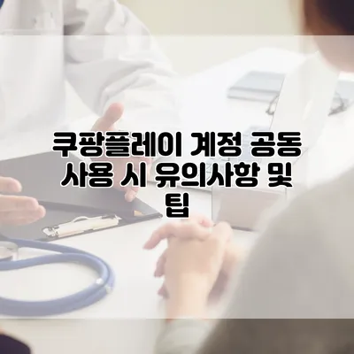 쿠팡플레이 계정 공동 사용 시 유의사항 및 팁