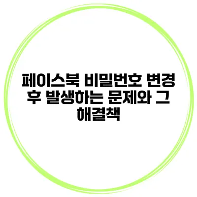 페이스북 비밀번호 변경 후 발생하는 문제와 그 해결책