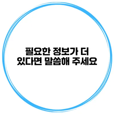 필요한 정보가 더 있다면 말씀해 주세요
