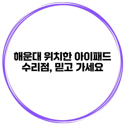 해운대 위치한 아이패드 수리점, 믿고 가세요